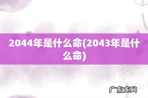 2043年是什么命 2044年是什么命