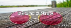 防雾湿巾对镜片有害吗