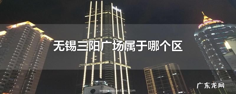 无锡三阳广场属于哪个区