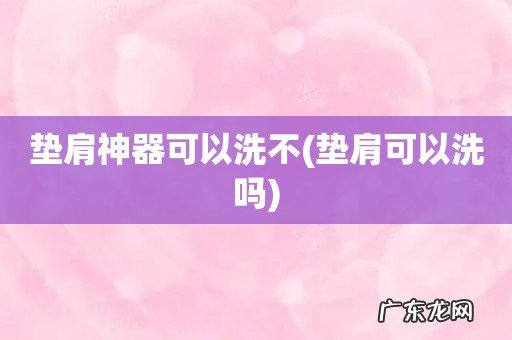 垫肩可以洗吗 垫肩神器可以洗不
