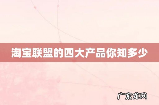 淘宝联盟的四大产品你知多少