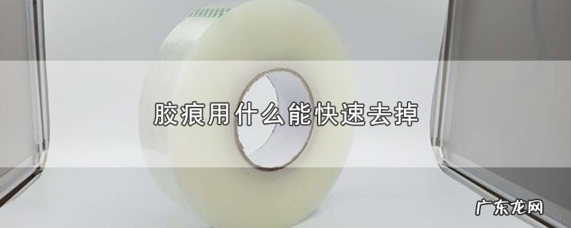 胶痕用什么能快速去掉