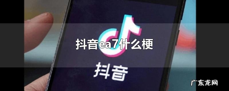 抖音ea7什么梗