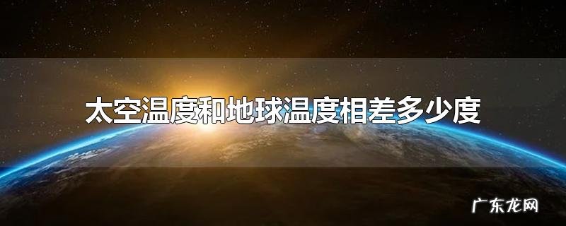 太空温度和地球温度相差多少度