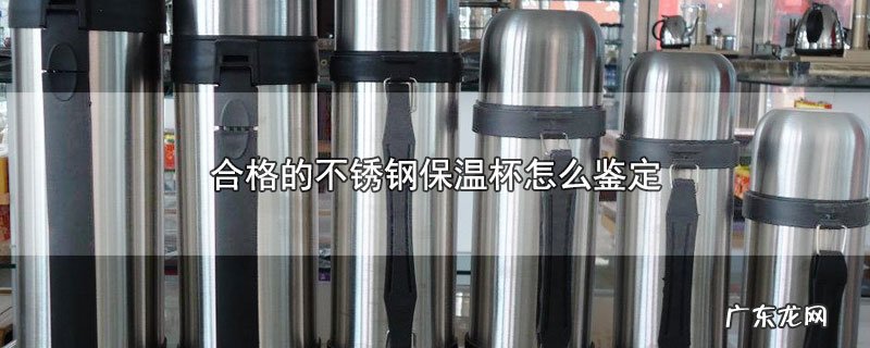合格的不锈钢保温杯怎么鉴定