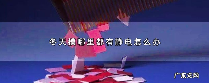 冬天摸哪里都有静电怎么办