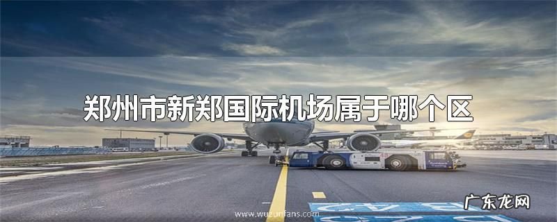 郑州市新郑国际机场属于哪个区
