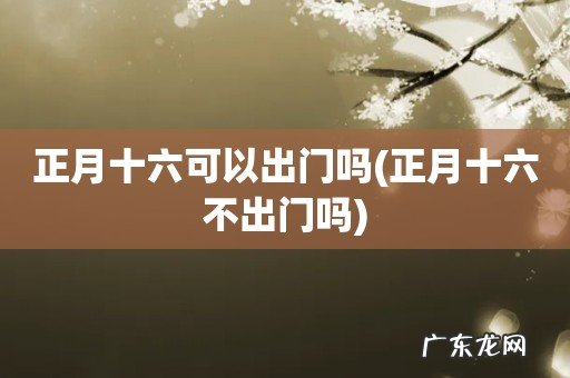 正月十六不出门吗 正月十六可以出门吗