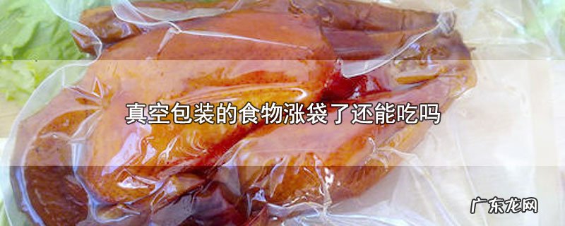 真空包装的食物涨袋了还能吃吗