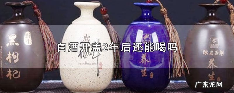 白酒开盖2年后还能喝吗