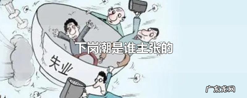 下岗潮是谁主张的