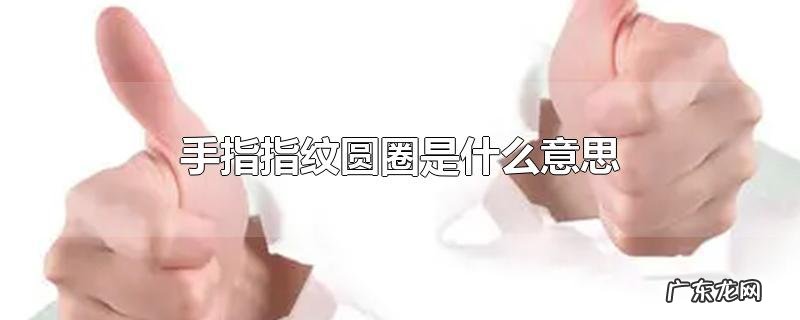 手指指纹圆圈是什么意思