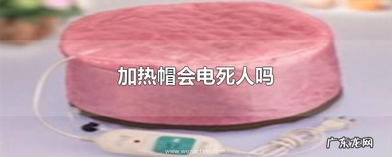 加热帽会电死人吗