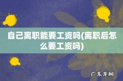 离职后怎么要工资吗 自己离职能要工资吗