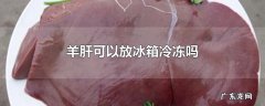 羊肝可以放冰箱冷冻吗