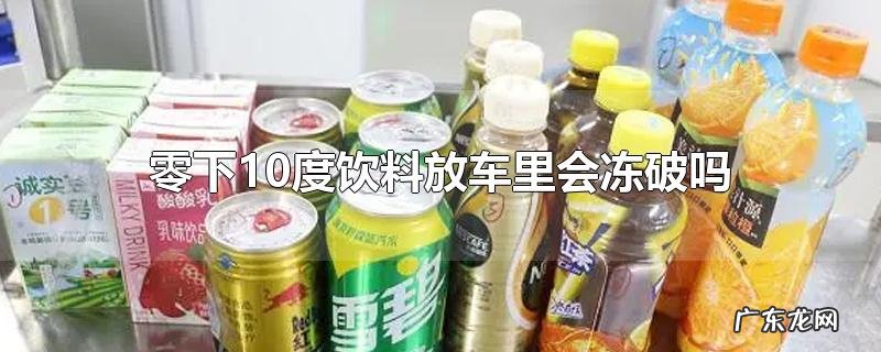 零下10度饮料放车里会冻破吗