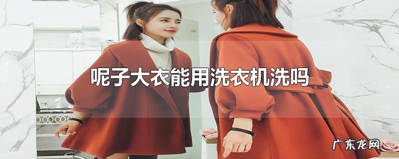 呢子大衣能用洗衣机洗吗