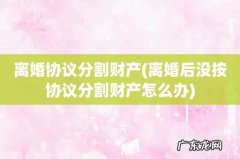 离婚后没按协议分割财产怎么办 离婚协议分割财产