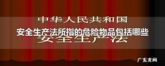 安全生产法所指的危险物品包括哪些