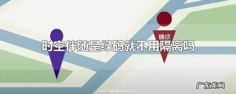 时空伴随是绿码就不用隔离吗