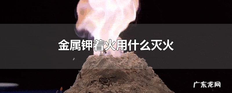 金属钾着火用什么灭火