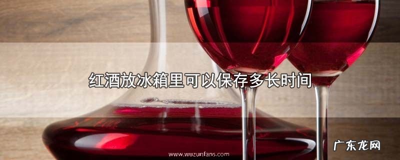 红酒放冰箱里可以保存多长时间