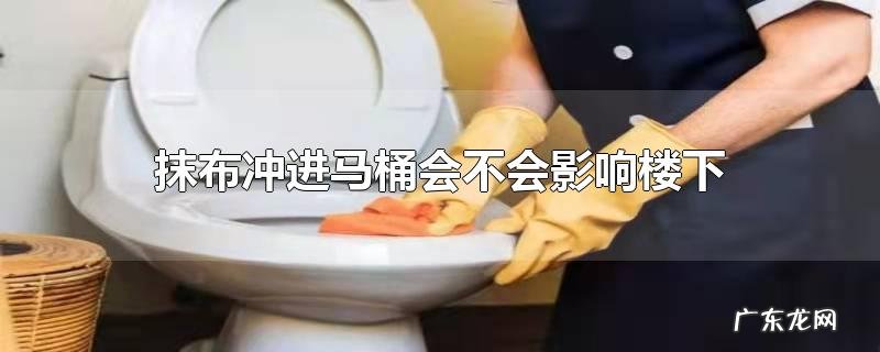 抹布冲进马桶会不会影响楼下
