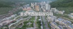 重庆市酉阳县很穷吗