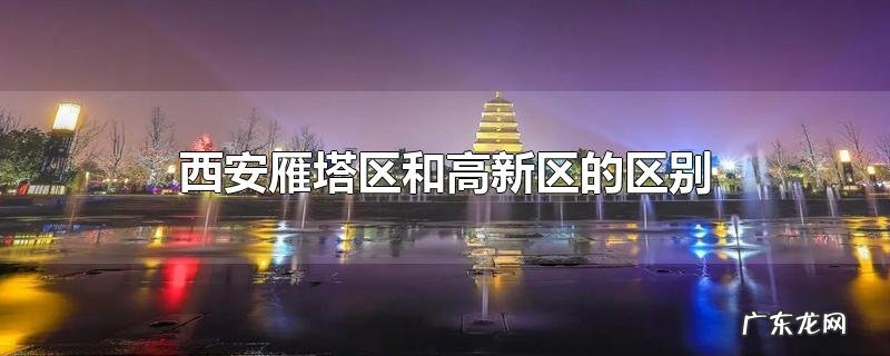 西安雁塔区和高新区的区别