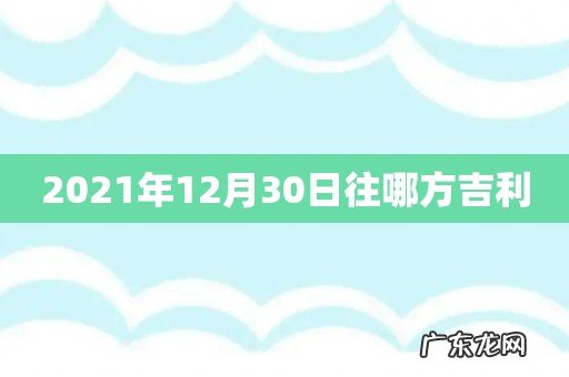 2021年12月30日往哪方吉利