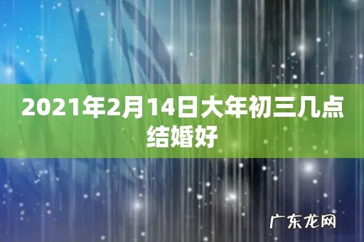 2021年2月14日大年初三几点结婚好