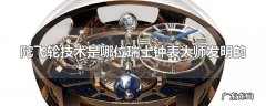 陀飞轮技术是哪位瑞士钟表大师发明的