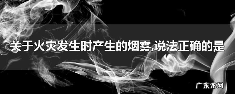 关于火灾发生时产生的烟雾,说法正确的是
