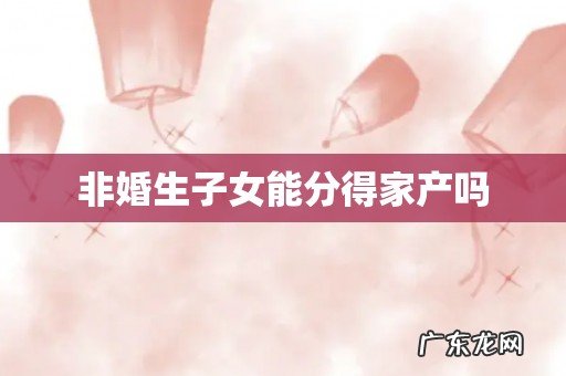非婚生子女能分得家产吗