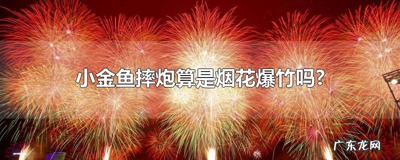 小金鱼摔炮算是烟花爆竹吗?