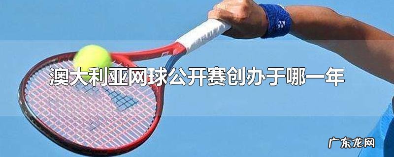 澳大利亚网球公开赛创办于哪一年