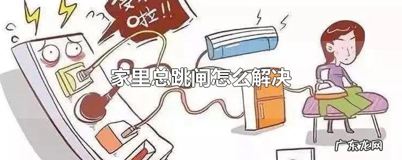 家里总跳闸怎么解决