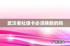 武汉老社保卡必须换新的吗