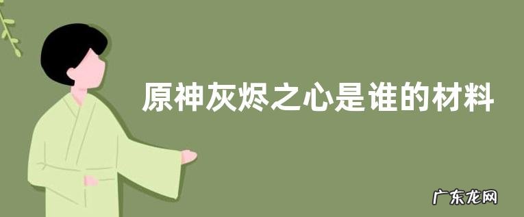 原神灰烬之心是谁的材料