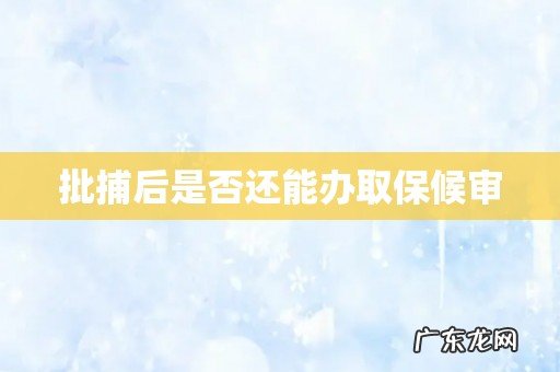 批捕后是否还能办取保候审
