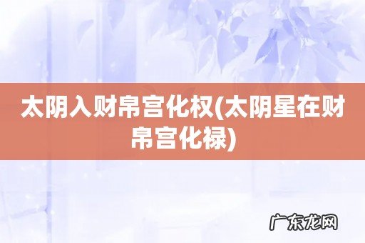 太阴星在财帛宫化禄 太阴入财帛宫化权