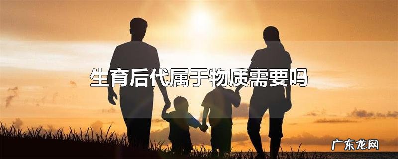 生育后代属于物质需要吗