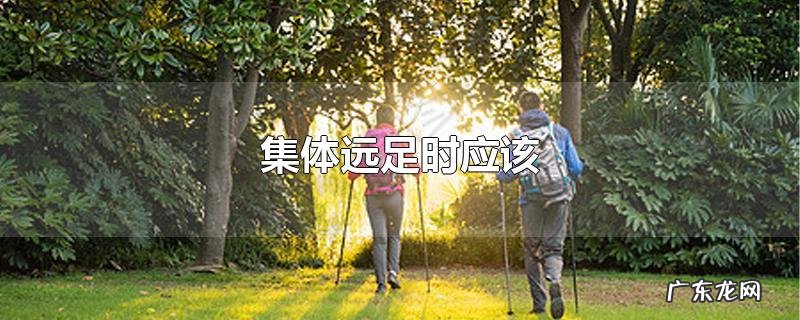 集体远足时应该