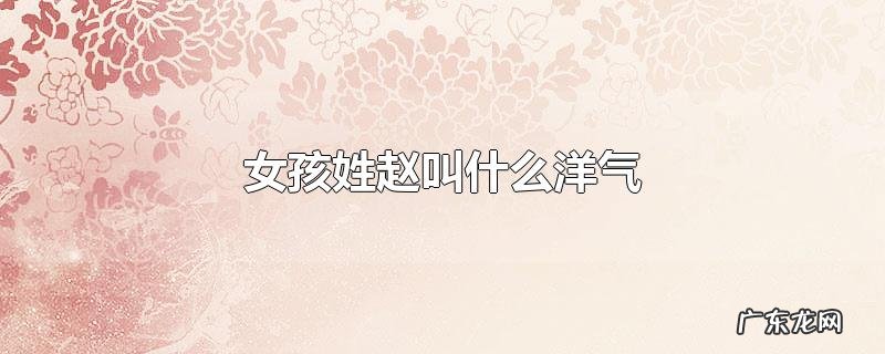 女孩姓赵叫什么洋气