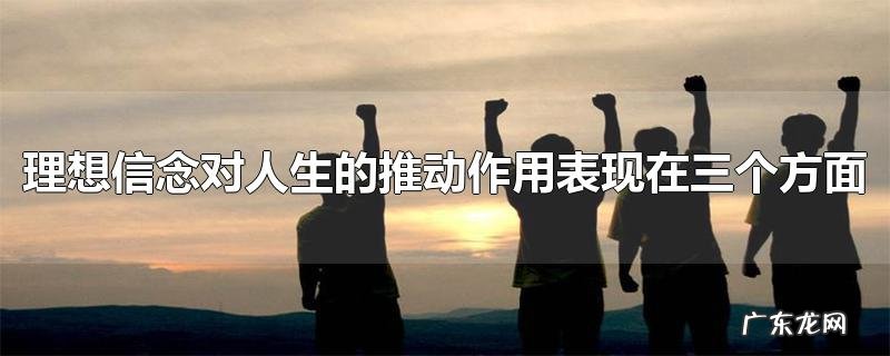 理想信念对人生的推动作用表现在三个方面