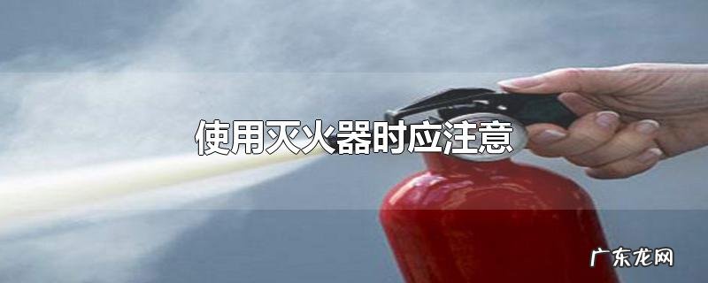 使用灭火器时应注意