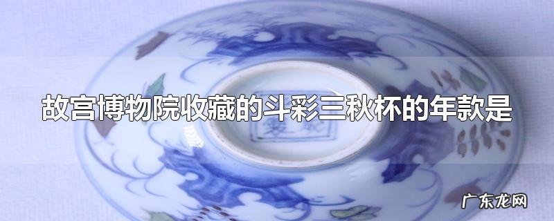 故宫博物院收藏的斗彩三秋杯的年款是