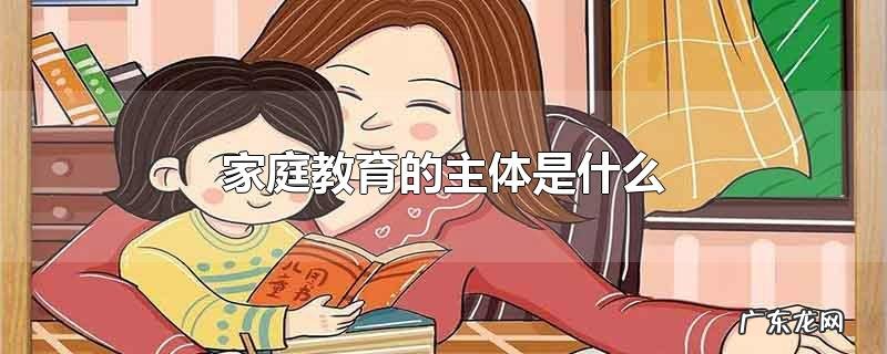 家庭教育的主体是什么
