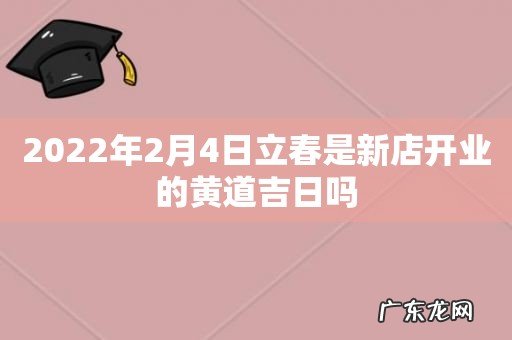 2022年2月4日立春是新店开业的黄道吉日吗