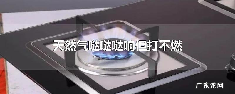 天然气哒哒哒响但打不燃